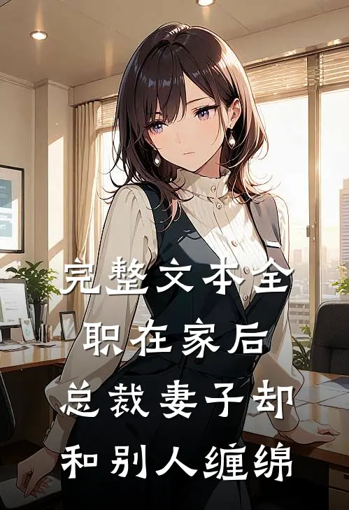 完整文本全职在家后，总裁妻子却和别人缠绵