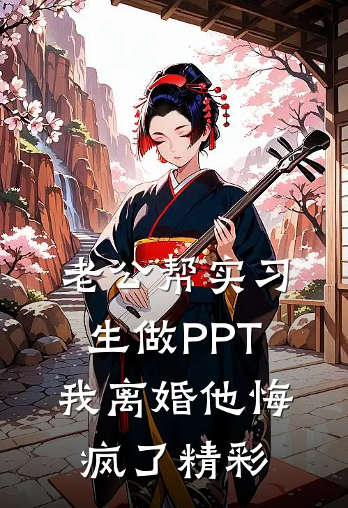 老公帮实习生做PPT，我离婚他悔疯了精彩