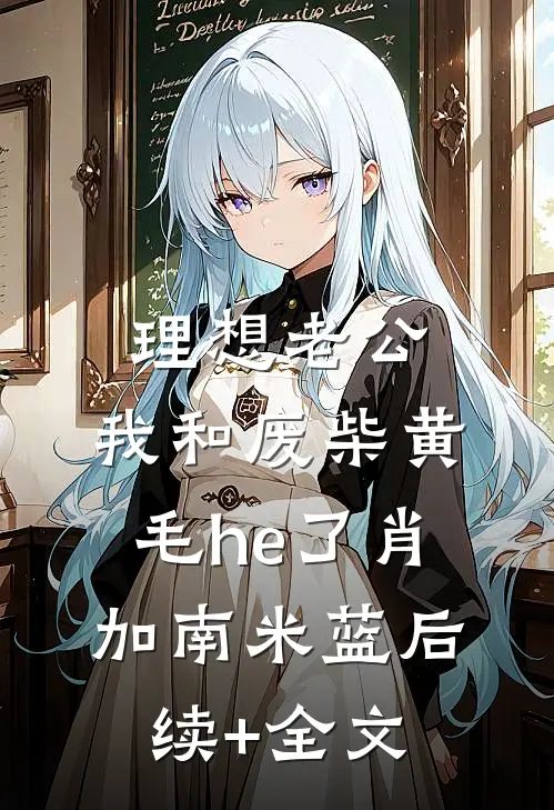 理想老公：我和废柴黄毛he了肖加南米蓝后续+全文