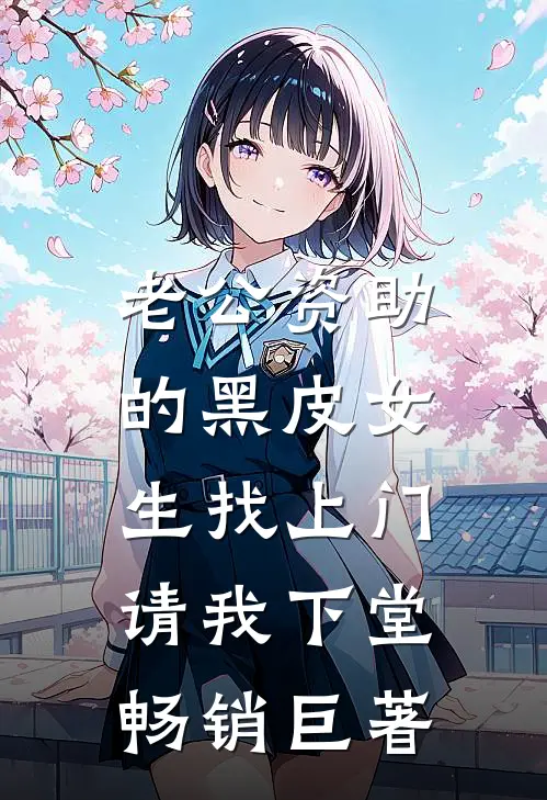 老公资助的黑皮女生找上门，请我下堂畅销巨著