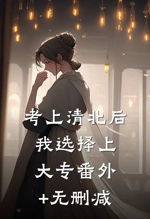 考上清北后，我选择上大专番外+无删减