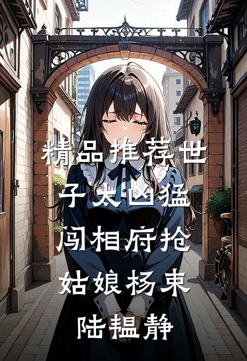 精品推荐世子太凶猛:闯相府抢姑娘杨束陆韫静