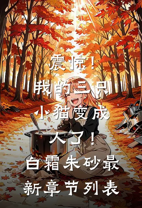 震惊！我的三只小猫变成人了！白霜朱砂最新章节列表