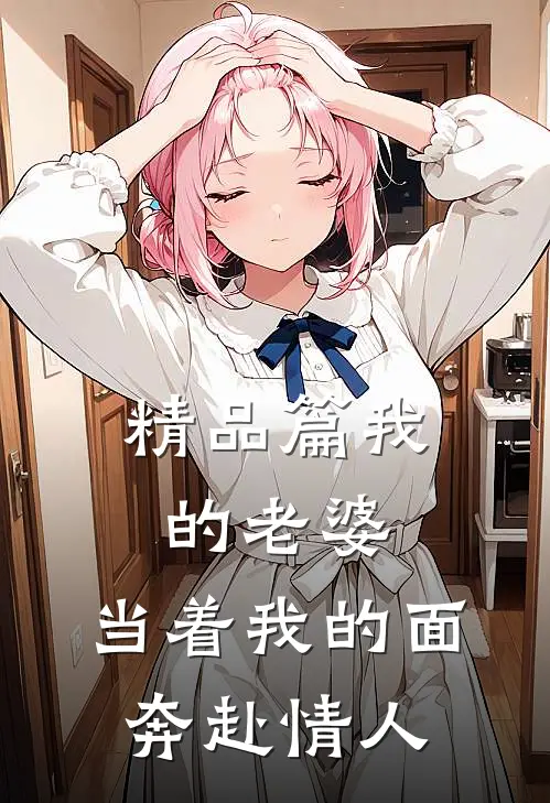 精品篇我的老婆，当着我的面奔赴情人