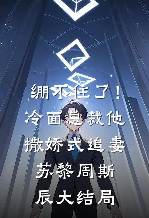绷不住了！冷面总裁他撒娇式追妻苏黎周斯辰大结局