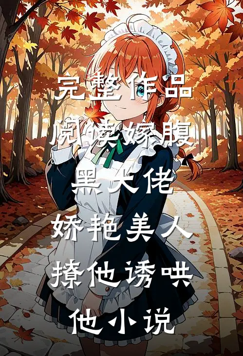 完整作品阅读嫁腹黑大佬,娇艳美人撩他诱哄他 小说