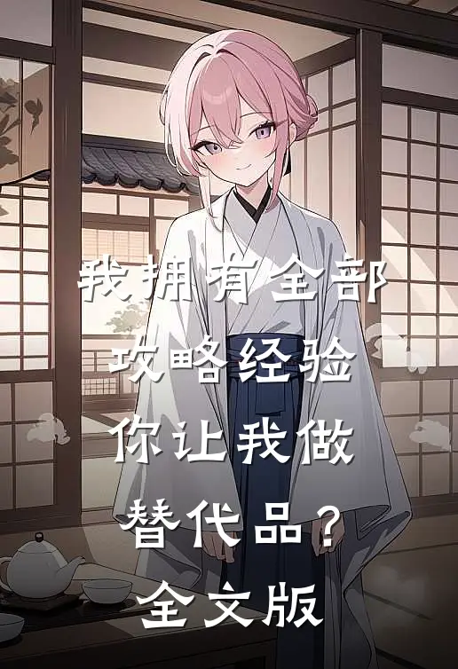 我拥有全部攻略经验，你让我做替代品？全文版