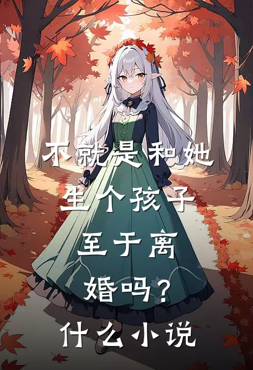 不就是和她生个孩子，至于离婚吗？什么小说