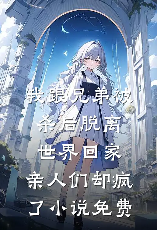 我跟兄弟被杀后脱离世界回家，亲人们却疯了小说免费