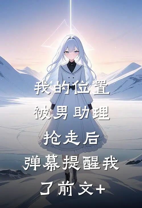 我的位置被男助理抢走后，弹幕提醒我了前文+