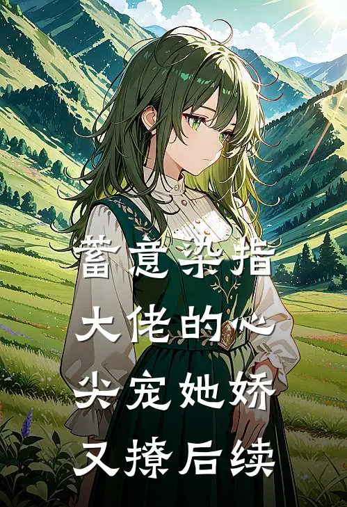 蓄意染指，大佬的心尖宠她娇又撩后续