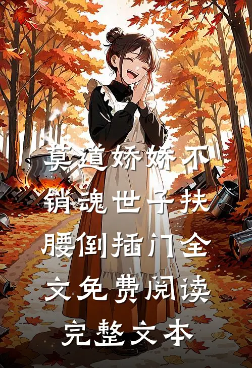 莫道娇娇不销魂世子扶腰倒插门全文免费阅读完整文本