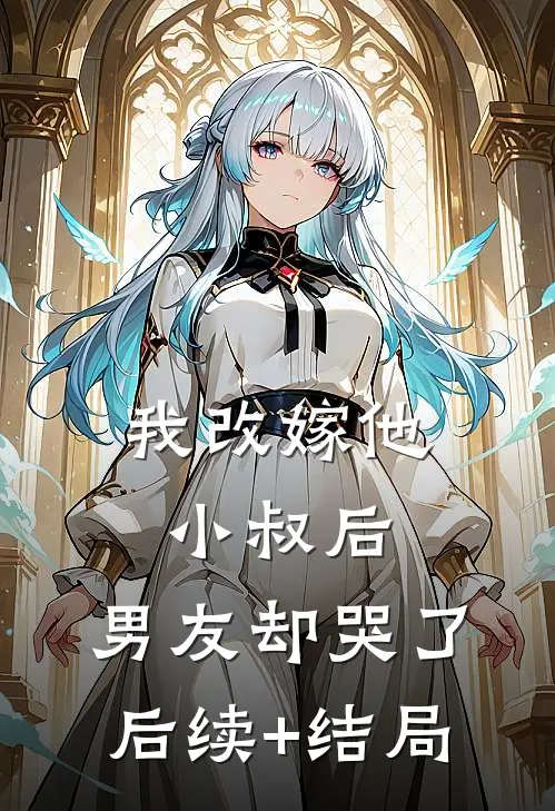 我改嫁他小叔后，男友却哭了后续+结局