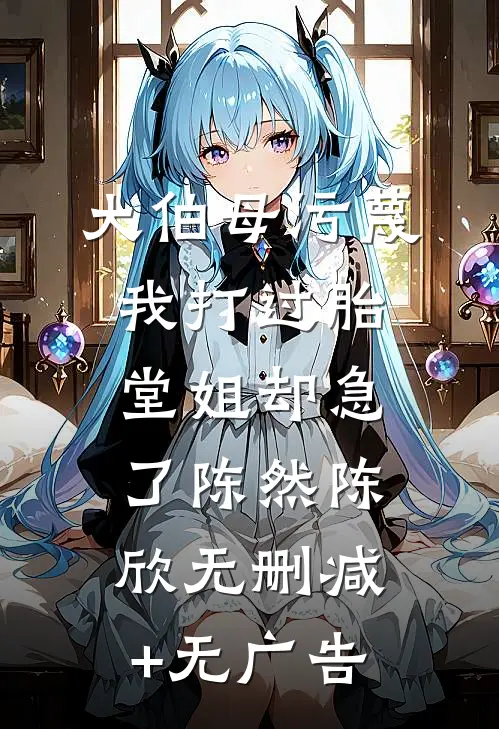 大伯母污蔑我打过胎，堂姐却急了陈然陈欣无删减+无广告