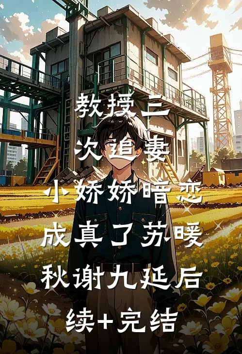 教授三次追妻，小娇娇暗恋成真了苏暖秋谢九延后续+完结