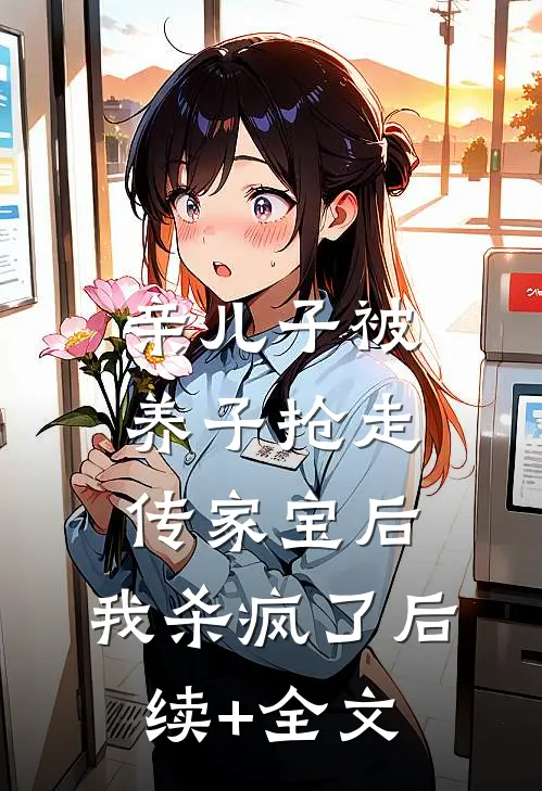 亲儿子被养子抢走传家宝后，我杀疯了后续+全文