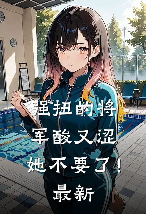 强扭的将军酸又涩，她不要了！最新