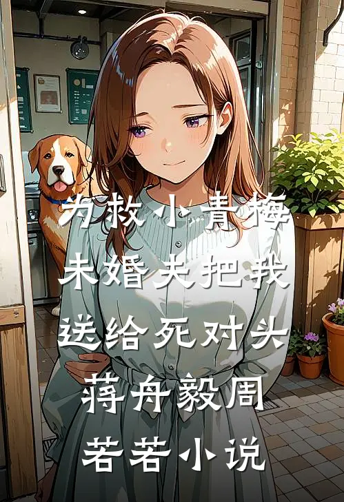 为救小青梅，未婚夫把我送给死对头蒋舟毅周若若小说