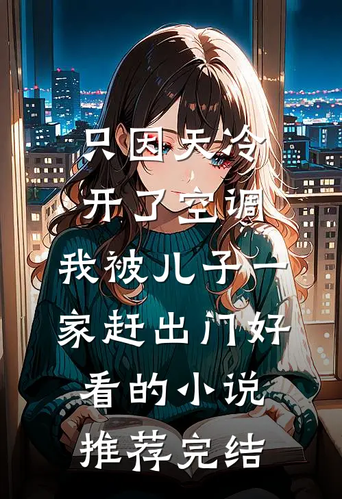 只因天冷开了空调，我被儿子一家赶出门好看的小说推荐完结