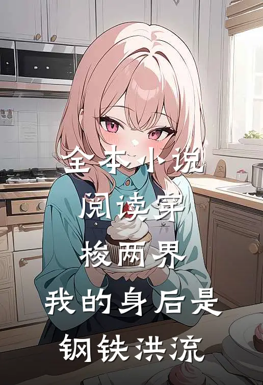 全本小说阅读穿梭两界，我的身后是钢铁洪流