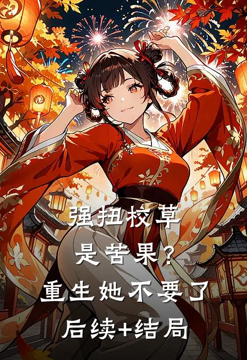 强扭校草是苦果？重生她不要了后续+结局