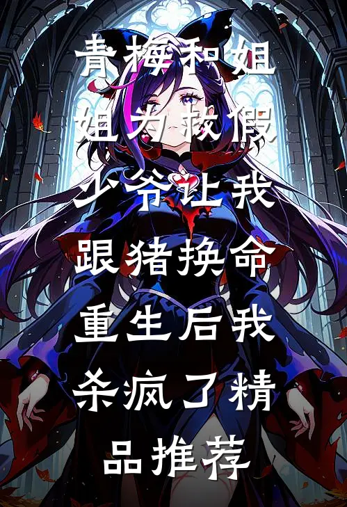 青梅和姐姐为救假少爷让我跟猪换命，重生后我杀疯了精品推荐