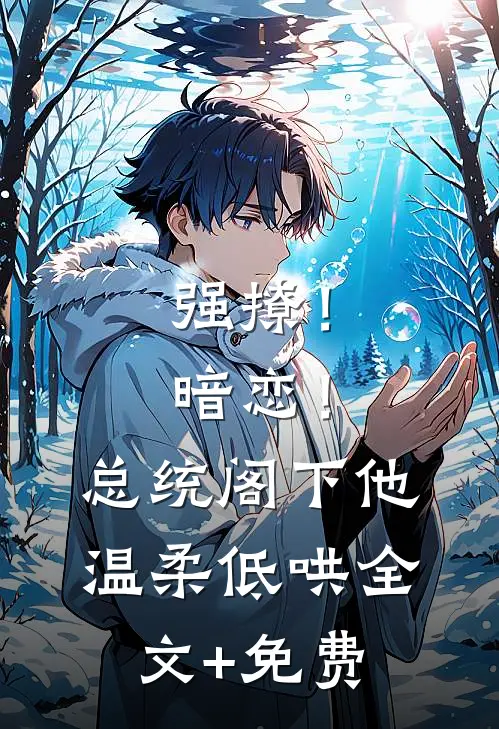 强撩！暗恋！总统阁下他温柔低哄全文+免费