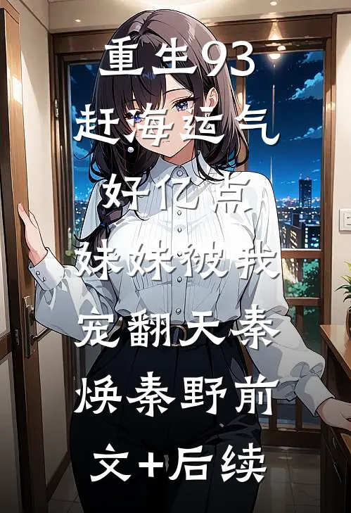 重生93：赶海运气好亿点，妹妹被我宠翻天秦焕秦野前文+后续