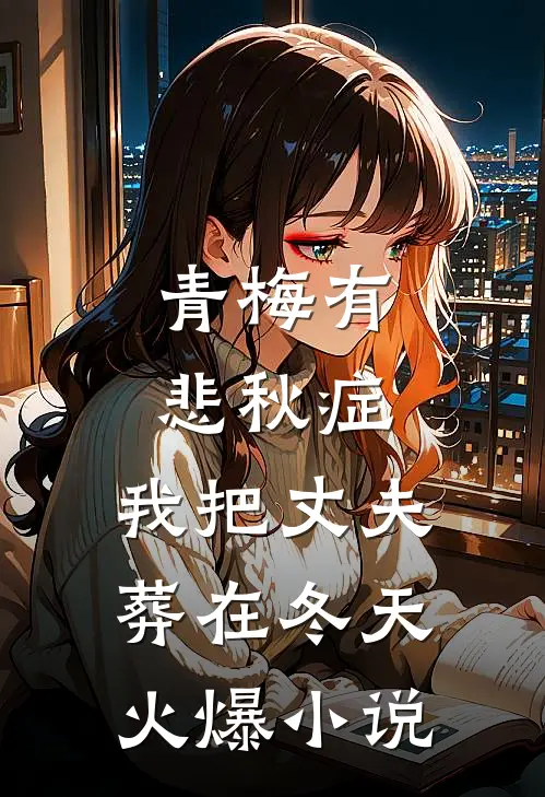 青梅有悲秋症，我把丈夫葬在冬天火爆小说