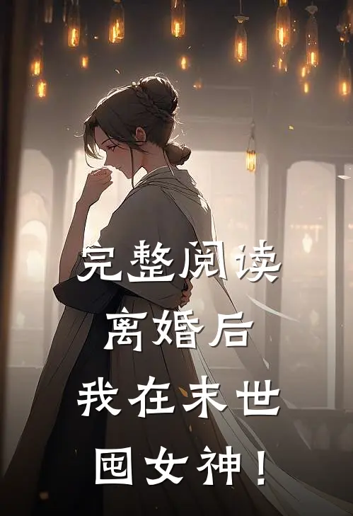 完整阅读离婚后，我在末世囤女神！
