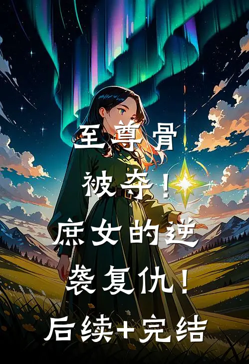 至尊骨被夺！庶女的逆袭复仇！后续+完结