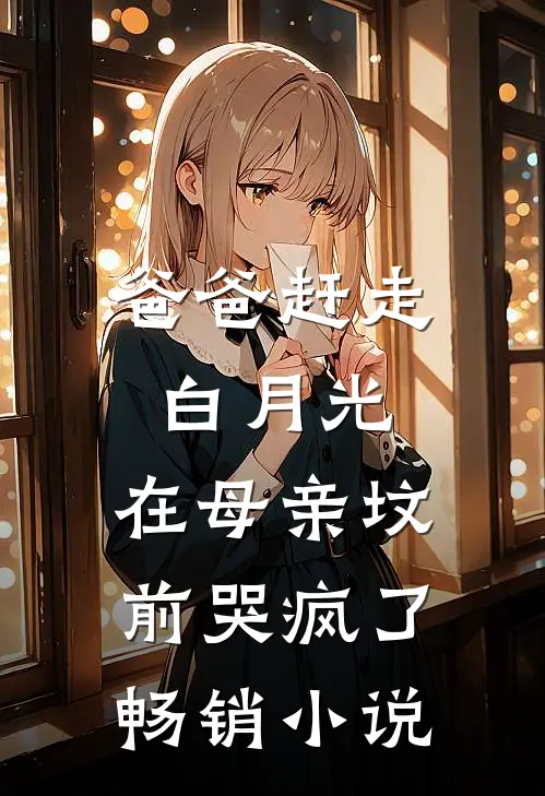 爸爸赶走白月光，在母亲坟前哭疯了畅销小说