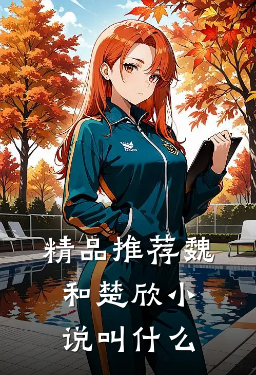 精品推荐魏和楚欣小说叫什么