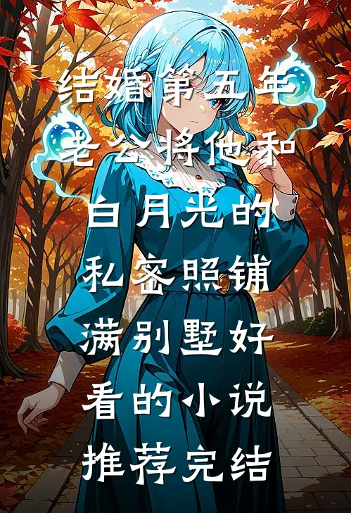 结婚第五年，老公将他和白月光的私密照铺满别墅好看的小说推荐完结