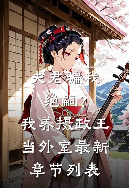 夫君骗我绝嗣？我养摄政王当外室最新章节列表