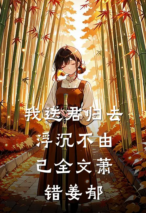 我送君归去，浮沉不由己全文萧错姜郁