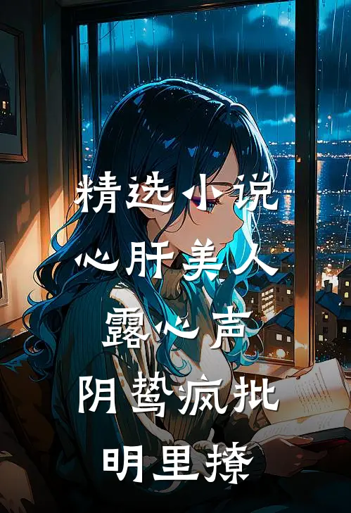 精选小说心肝美人露心声，阴鸷疯批明里撩