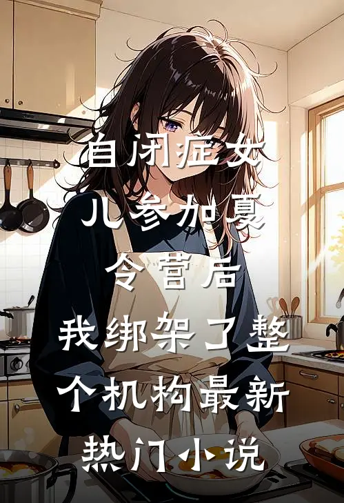 自闭症女儿参加夏令营后，我绑架了整个机构最新热门小说