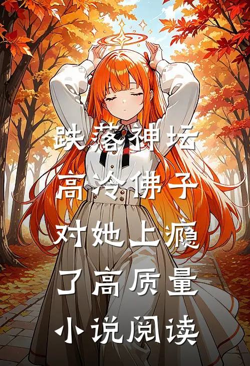 跌落神坛：高冷佛子对她上瘾了高质量小说阅读