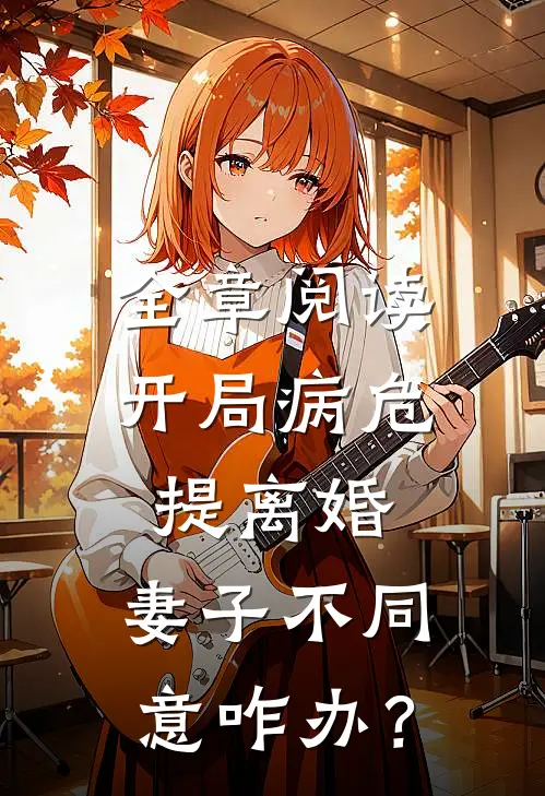 全章阅读开局病危提离婚，妻子不同意咋办？
