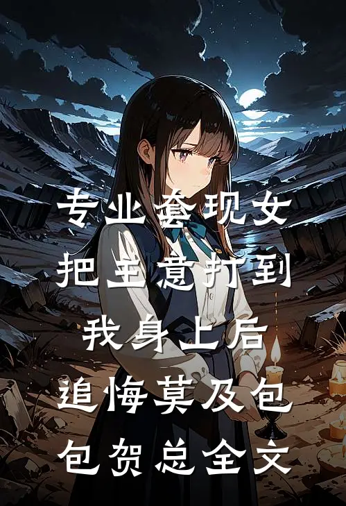 专业套现女把主意打到我身上后，追悔莫及包包贺总全文