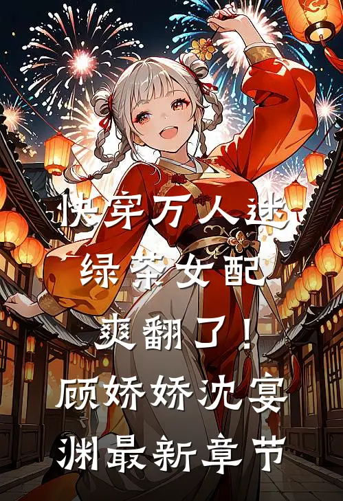 快穿万人迷：绿茶女配爽翻了！顾娇娇沈宴渊最新章节