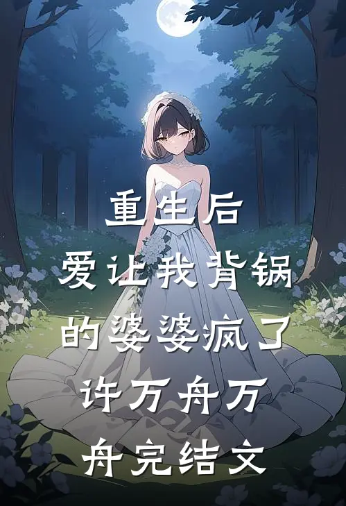 重生后，爱让我背锅的婆婆疯了许万舟万舟完结文