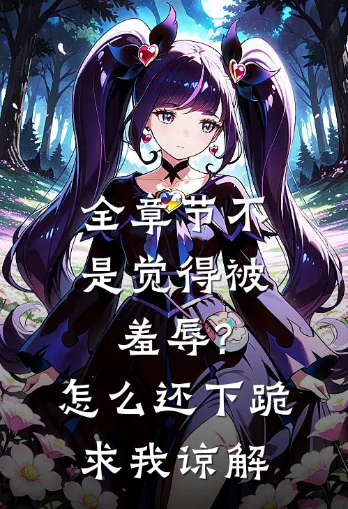 全章节不是觉得被羞辱?怎么还下跪求我谅解