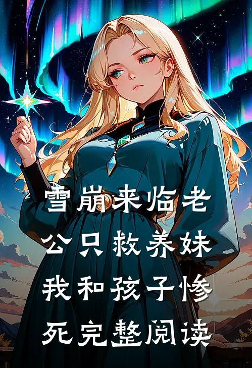 雪崩来临老公只救养妹，我和孩子惨死完整阅读