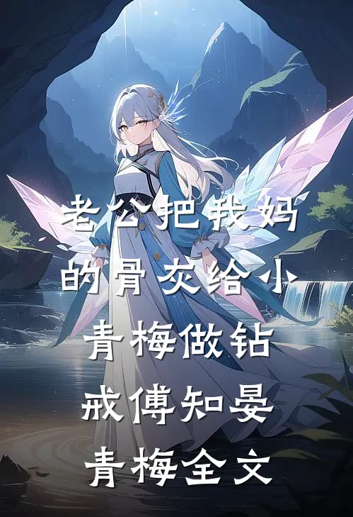 老公把我妈的骨灰给小青梅做钻戒傅知晏青梅全文