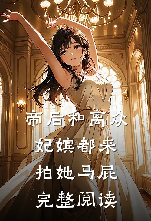 帝后和离众妃嫔都来拍她马屁完整阅读
