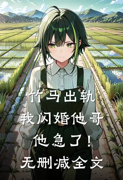 竹马出轨，我闪婚他哥，他急了！无删减全文