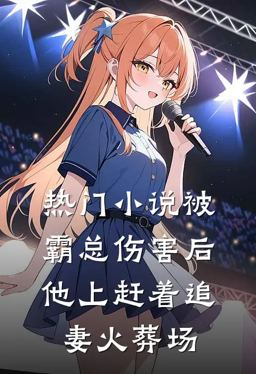 热门小说被霸总伤害后，他上赶着追妻火葬场