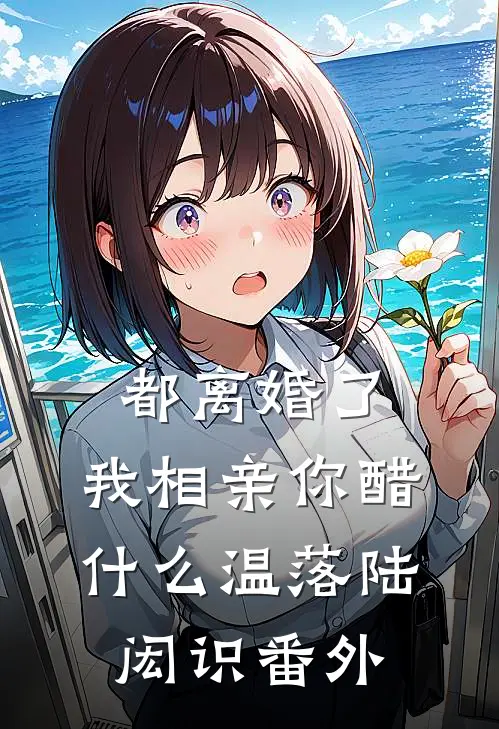 都离婚了，我相亲你醋什么温落陆闳识番外